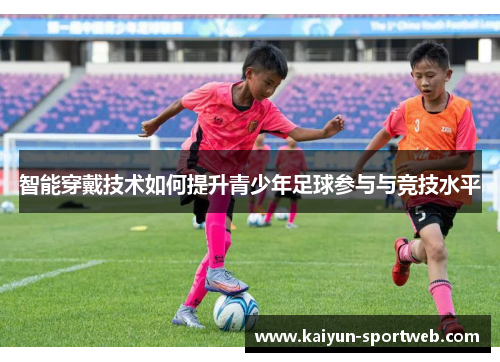 智能穿戴技术如何提升青少年足球参与与竞技水平